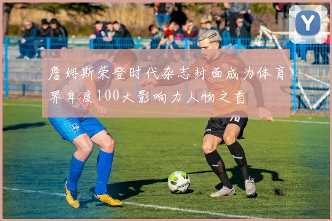 詹姆斯荣登时代杂志封面成为体育界年度100大影响力人物之首