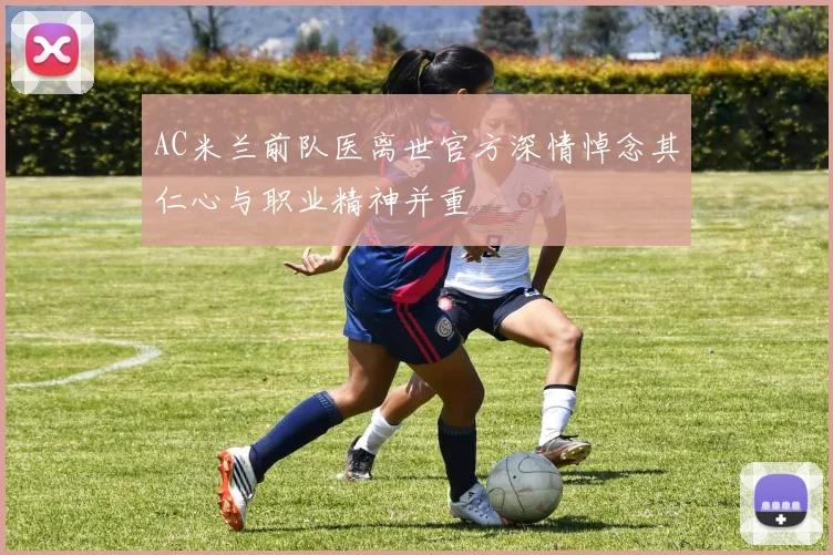 AC米兰前队医离世官方深情悼念其仁心与职业精神并重