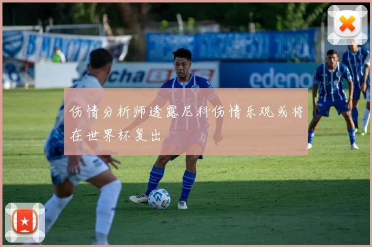 伤情分析师透露尼科伤情乐观或将在世界杯复出