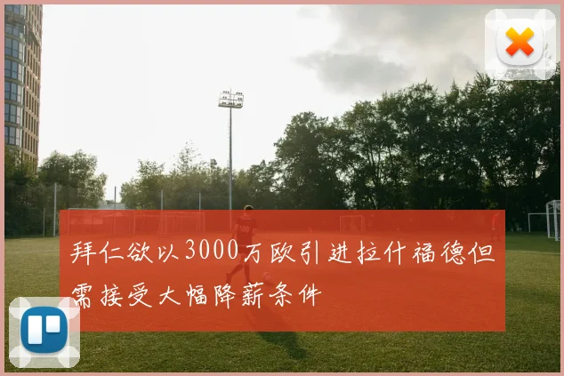 拜仁欲以3000万欧引进拉什福德但需接受大幅降薪条件