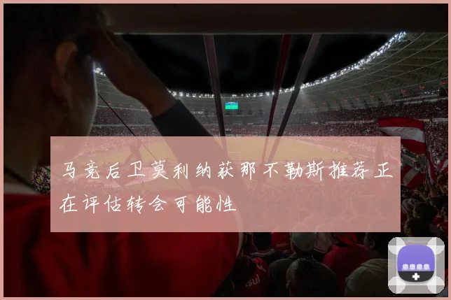 马竞后卫莫利纳获那不勒斯推荐正在评估转会可能性