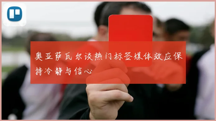 奥亚萨瓦尔谈热门标签媒体效应保持冷静与信心