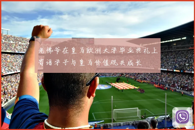 老佛爷在皇马欧洲大学毕业典礼上寄语学子与皇马价值观共成长