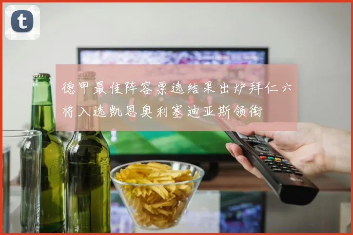 德甲最佳阵容票选结果出炉拜仁六将入选凯恩奥利塞迪亚斯领衔