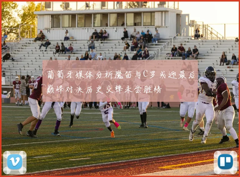 葡萄牙媒体分析魔笛与C罗或迎最后巅峰对决历史交锋未尝胜绩
