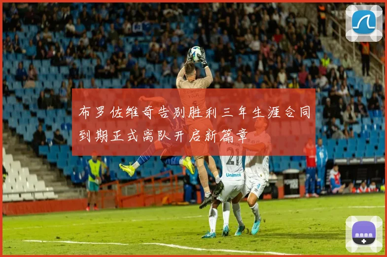 布罗佐维奇告别胜利三年生涯合同到期正式离队开启新篇章