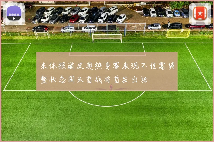 米体报道皮奥热身赛表现不佳需调整状态国米首战将首发出场